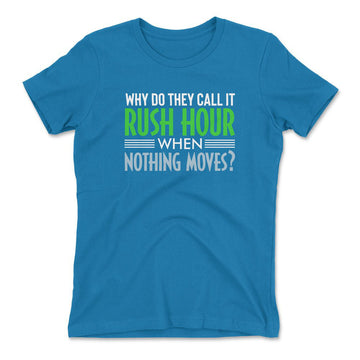 Why Do They Call It Rushhour When Nothing Moves Womens T-Shirt in Turquoise color